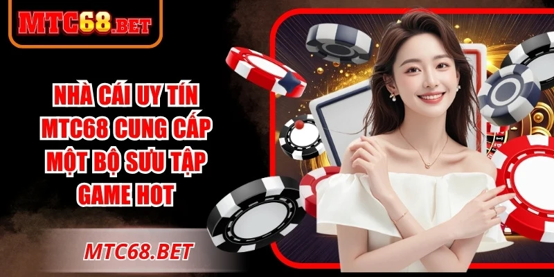 Nhà cái uy tín MTC68 cung cấp một bộ sưu tập game hot