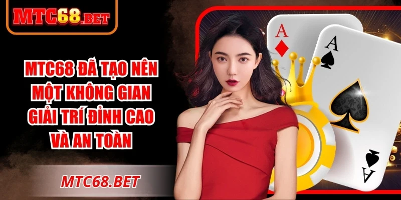 MTC68 đã tạo nên một không gian giải trí đỉnh cao và an toàn