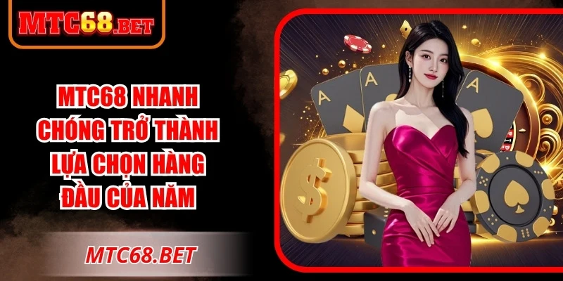 MTC68 nhanh chóng trở thành lựa chọn hàng đầu của năm