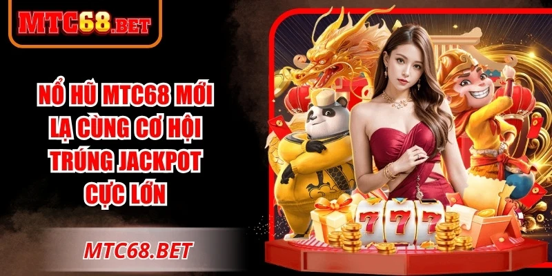 Nổ hũ MTC68 mới lạ cùng cơ hội trúng giải thưởng Jackpot cực lớn